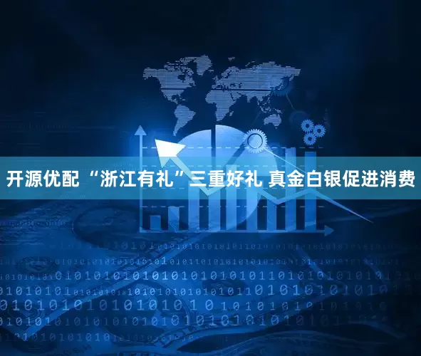 开源优配 “浙江有礼”三重好礼 真金白银促进消费