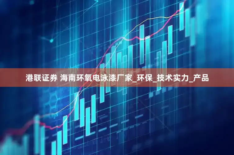 港联证券 海南环氧电泳漆厂家_环保_技术实力_产品
